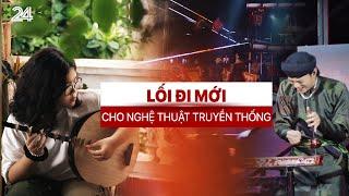 Lối đi mới cho nghệ thuật truyền thống | VTV24