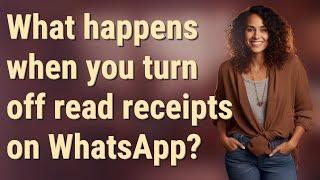 What happens when you turn off read receipts on WhatsApp?