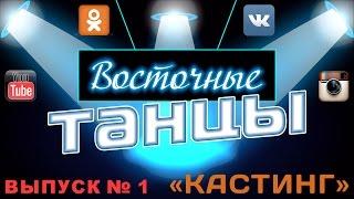 Восточные танцы "КАСТИНГ". Выпуск 1. Начало.