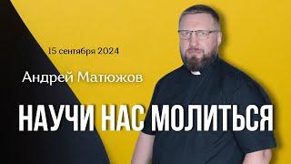 НАУЧИ НАС МОЛИТЬСЯ | ПАСТОР АНДРЕЙ МАТЮЖОВ