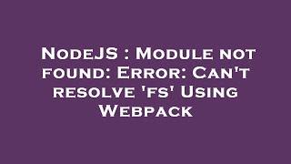 NodeJS : Module not found: Error: Can't resolve 'fs' Using Webpack