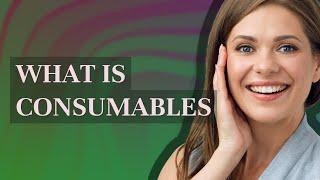 Consumables | meaning of Consumables