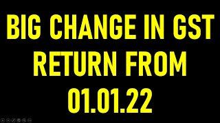 BIG CHANGE IN GST RETURN FILING FROM 01.01.2022