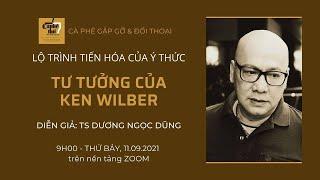 Lộ Trình Tiến Hóa Của Ý Thức - Tư Tưởng Ken Wilber - Ts. Dương Ngọc Dũng - 11.09.2021