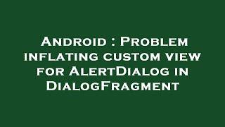 Android : Problem inflating custom view for AlertDialog in DialogFragment