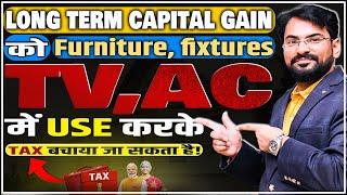 Long Term Capital Gain को Furniture, fixtures TV, AC में Use करके Tax बचाया जा सकता है |