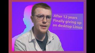 why I gave up on desktop Linux After 12 Years