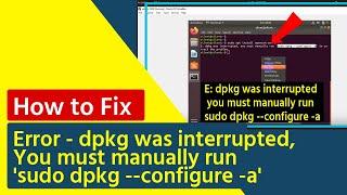 how to fix error - dpkg was interrupted, you must manually run 'sudo dpkg --configure -a'