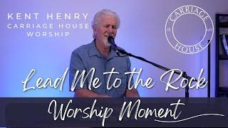 KENT HENRY | LEAD ME TO THE ROCK - WORSHIP MOMENT | CARRIAGE HOUSE WORSHIP