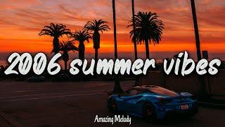 2006 summer vibes ~nostalgia playlist ~ 2006 throwback mix