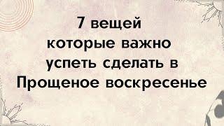 7 вещей - которые важно успеть сделать в Прощеное воскресенье.