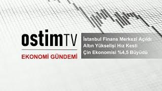 Ekonomi Gündemi | İstanbul Finans Merkezi-Altın Yükselişi Hız Kesti -Çin Ekonomisi % 4,5 Büyüdü