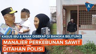 Kasus Ibu dan Anak Disekap: Manajer Perkebunan Sawit di Bangka Belitung Ditahan Polisi