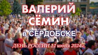 Концерт Валерия СЁМИНА в ДЕНЬ РОССИИ ️ г. СЕРДОБСК ПЕНЗЕНСКАЯ ОБЛАСТЬ 12 июня 2024 года 