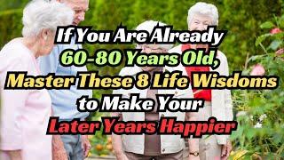 If You Are Already 60-80 Years Old, Master These 8 Life Wisdoms to Make Your Later Years Happier