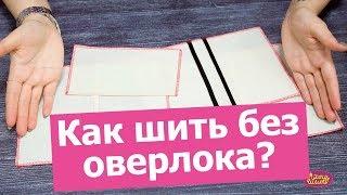 Как шить БЕЗ ОВЕРЛОКА. Обзор 4-х способов  || Хочу Шить