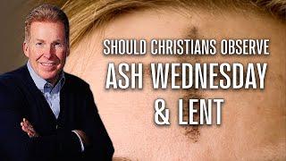 Should Christians Observe Ash Wednesday & Lent