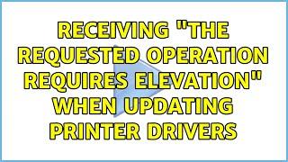 Receiving "The requested operation requires elevation" when updating printer drivers