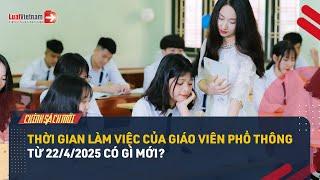 Quy Định Mới Về Thời Gian Làm Việc Của Giáo Viên Phổ Thông Từ 22/4/2025 | LuatVietnam.vn