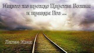 Ищите же прежде Царства Божия и правды Его...  Легеза Иван.