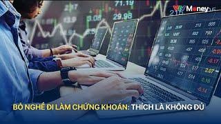 Bỏ nghề đi làm chứng khoán: Thích là không đủ | VTVMoney