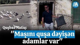 Mən: Quşbaz Natiq: "Maşını quşa dəyişən adamlar var"