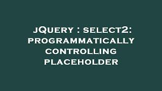 jQuery : select2: programmatically controlling placeholder