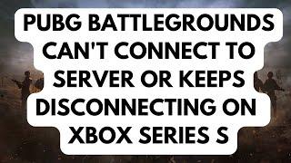 PUBG Battlegrounds Cant Connect To Server Or Keeps Disconnecting On Xbox Series S