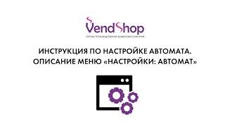 2. Описание меню: «Настройки: автомат». Инструкция по настройке вендингового автомата VendShop