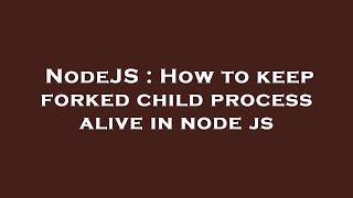 NodeJS : How to keep forked child process alive in node js