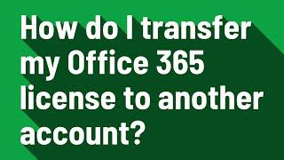 How do I transfer my Office 365 license to another account?