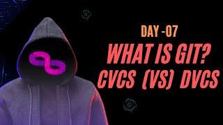 Day 07 what is GIT (VCS) | CVCS (vs) DVCS