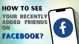 How to See Your Recently Added Friends on Facebook?