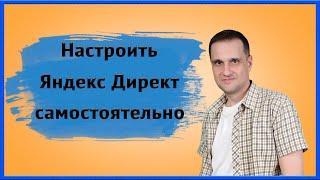 Как настроить рекламу в Яндекс Директ правильно самостоятельно!