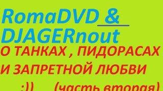 RomaDVD & DJAGERnout - О танках , гомосеках , и запретной любви ;) (часть вторая)