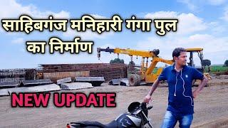 Nirman Ganga Pull Ka || Sahibganj Manihari || NEW UPDATE || 2021