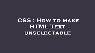 CSS : How to make HTML Text unselectable