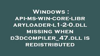 Windows : api-ms-win-core-libraryloader-l1-2-0.dll missing when d3dcompiler_47.dll is redistributed