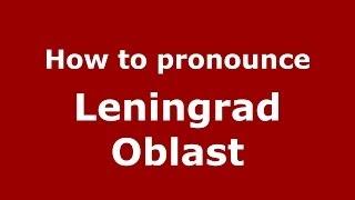 How to pronounce Leningrad Oblast (Russian/Russia)  - PronounceNames.com