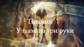 Пикник   -  У шамана три руки