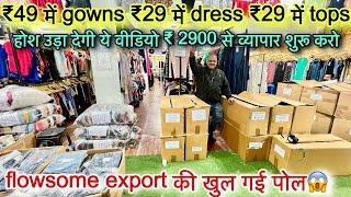 flowsome export की खुली पोल49 में Gowns ,29 में Dresses ,₹29 में tops॥होश उड़ा देगी ये video