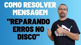 Como resolver mensagem Reparando erros no disco