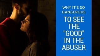 Why is it dangerous to see the "good" in the abuser?