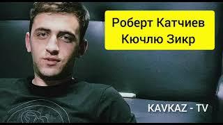 Роберт Катчиев / Кючлю Зикр 2021 KAVKAZ - TV