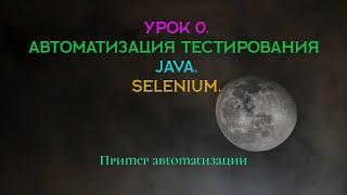 Урок 0. Автоматизация тестирования. Selenium. Java. Пример.