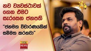 නව ව්‍යවස්ථාවක් ගෙන ඒමට සැරසෙන ජනපති - "ජනමත විචාරණයකින් සම්මත කරනවා" - Hiru News