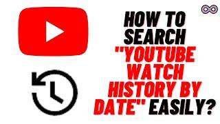 How to Search YouTube Watch History by Date