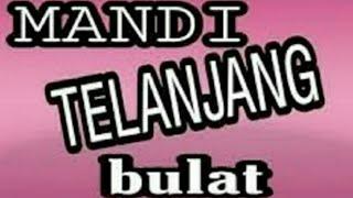 MANDI TELANJANG BULAT