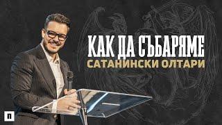 КАК ДА СЪБАРЯМЕ САТАНИНСКИ ОЛТАРИ | Пастор Максим Асенов | Църква Пробуждане