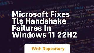 microsoft fixes tls handshake failures in windows 11 22h2